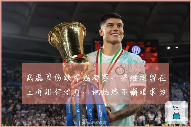 武磊因伤缺席成都赛，将继续留在上海进行治疗，他始终不懈追求为国出战的梦想。