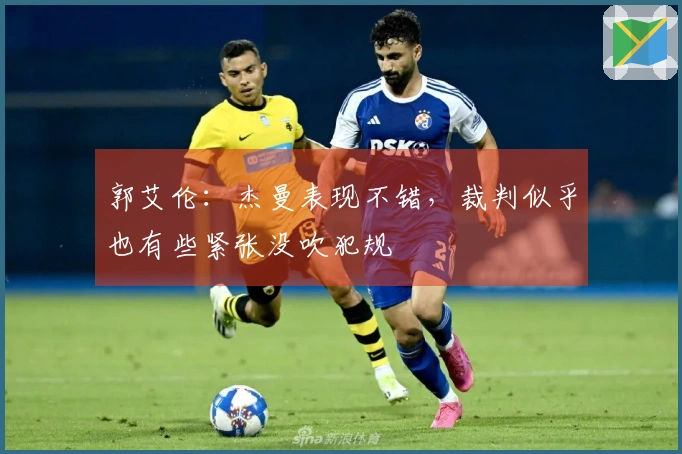 郭艾伦：杰曼表现不错，裁判似乎也有些紧张没吹犯规